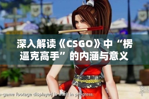 深入解读《CSGO》中“楞逼克高手”的内涵与意义