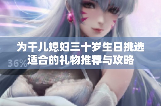 为干儿媳妇三十岁生日挑选适合的礼物推荐与攻略
