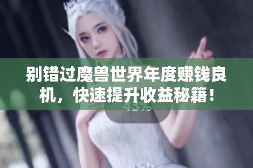 别错过魔兽世界年度赚钱良机，快速提升收益秘籍！