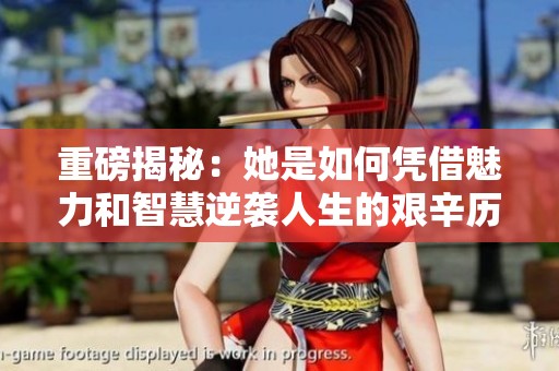 重磅揭秘：她是如何凭借魅力和智慧逆袭人生的艰辛历程