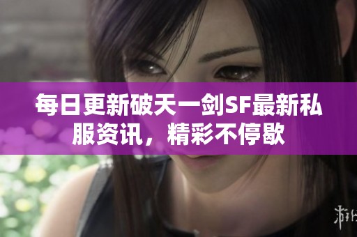 每日更新破天一剑SF最新私服资讯，精彩不停歇