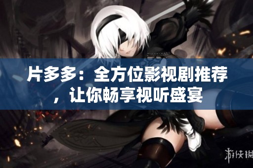 片多多：全方位影视剧推荐，让你畅享视听盛宴