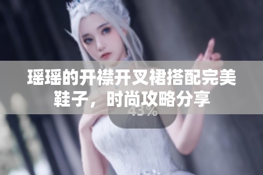 瑶瑶的开襟开叉裙搭配完美鞋子，时尚攻略分享