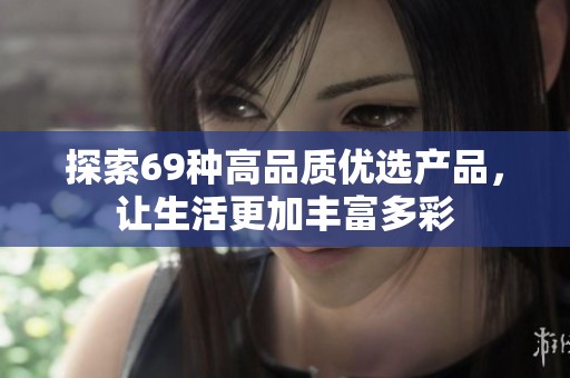 探索69种高品质优选产品，让生活更加丰富多彩