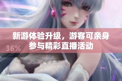 新游体验升级，游客可亲身参与精彩直播活动