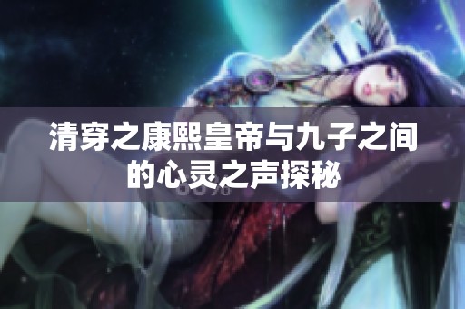 清穿之康熙皇帝与九子之间的心灵之声探秘