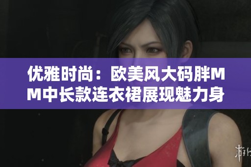 优雅时尚：欧美风大码胖MM中长款连衣裙展现魅力身姿