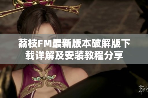 荔枝FM最新版本破解版下载详解及安装教程分享
