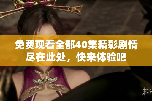 免费观看全部40集精彩剧情尽在此处，快来体验吧