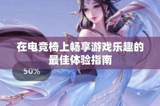 在电竞椅上畅享游戏乐趣的最佳体验指南