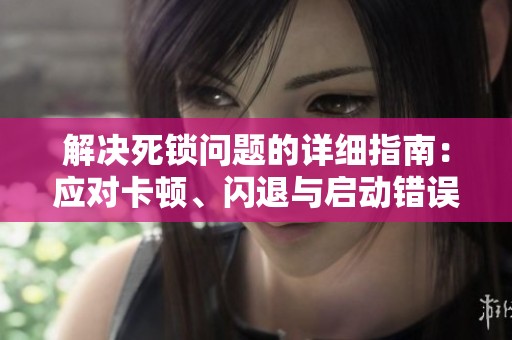 解决死锁问题的详细指南：应对卡顿、闪退与启动错误的方法