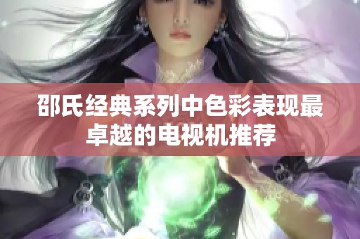 邵氏经典系列中色彩表现最卓越的电视机推荐