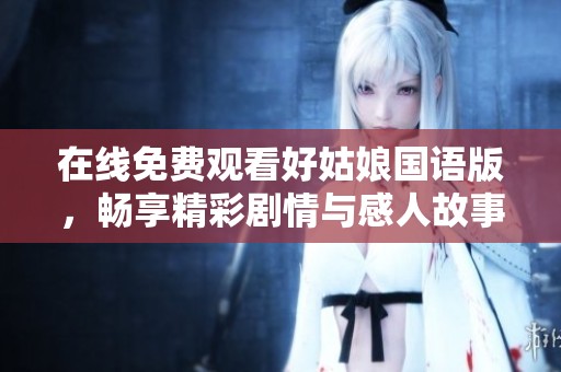 在线免费观看好姑娘国语版，畅享精彩剧情与感人故事