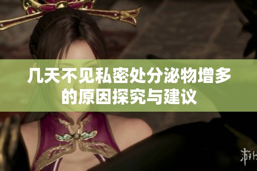 几天不见私密处分泌物增多的原因探究与建议
