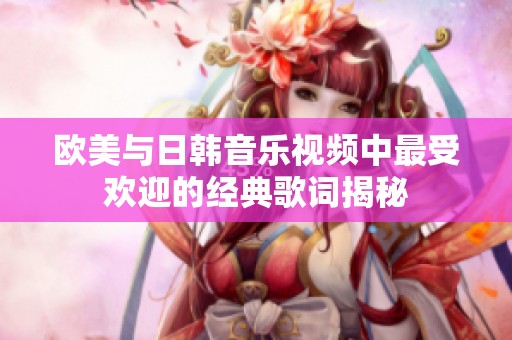 欧美与日韩音乐视频中最受欢迎的经典歌词揭秘