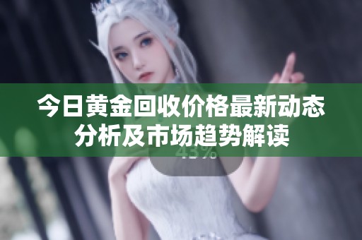 今日黄金回收价格最新动态分析及市场趋势解读