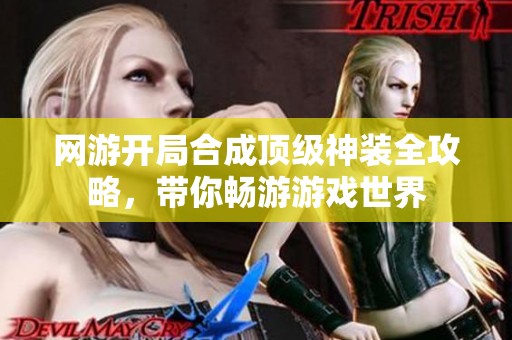网游开局合成顶级神装全攻略，带你畅游游戏世界