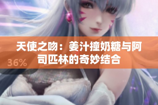 天使之吻：姜汁撞奶糖与阿司匹林的奇妙结合