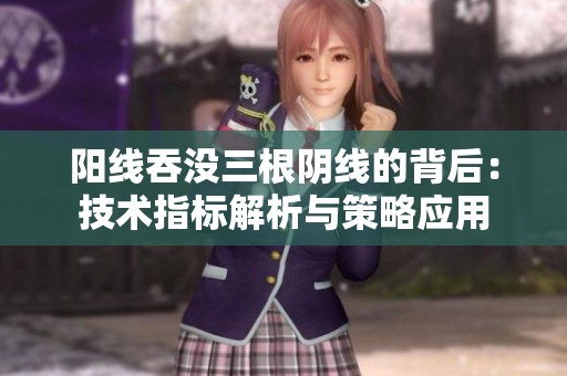 阳线吞没三根阴线的背后：技术指标解析与策略应用