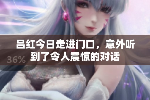吕红今日走进门口，意外听到了令人震惊的对话