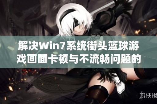 解决Win7系统街头篮球游戏画面卡顿与不流畅问题的方法分享