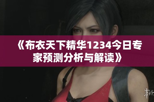 《布衣天下精华1234今日专家预测分析与解读》