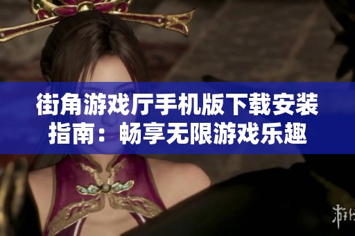 街角游戏厅手机版下载安装指南：畅享无限游戏乐趣