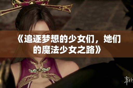 《追逐梦想的少女们，她们的魔法少女之路》