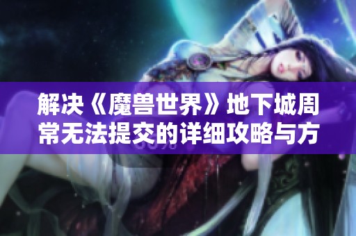 解决《魔兽世界》地下城周常无法提交的详细攻略与方法