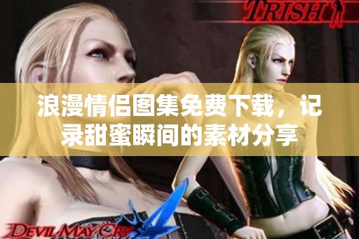 浪漫情侣图集免费下载，记录甜蜜瞬间的素材分享