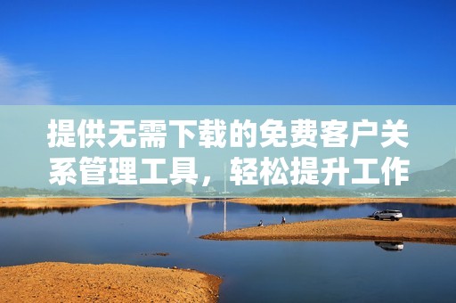 提供无需下载的免费客户关系管理工具，轻松提升工作效率