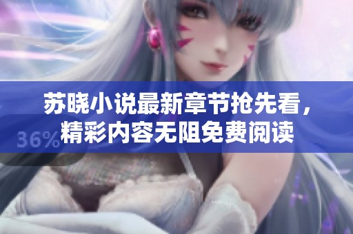 苏晓小说最新章节抢先看，精彩内容无阻免费阅读