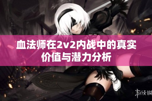 血法师在2v2内战中的真实价值与潜力分析