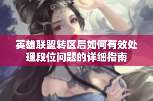 英雄联盟转区后如何有效处理段位问题的详细指南