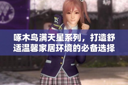 啄木鸟满天星系列，打造舒适温馨家居环境的必备选择