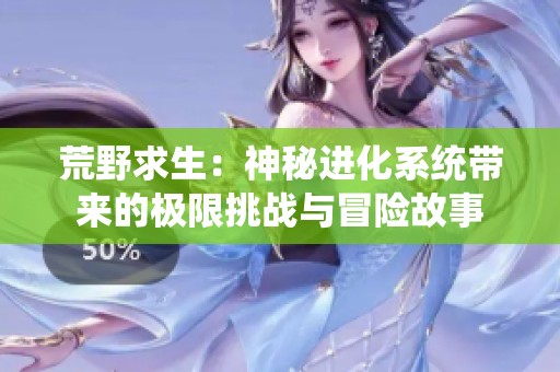 荒野求生：神秘进化系统带来的极限挑战与冒险故事