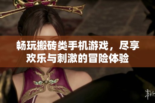 畅玩搬砖类手机游戏，尽享欢乐与刺激的冒险体验