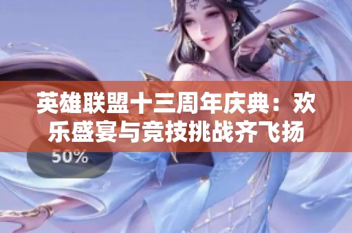 英雄联盟十三周年庆典：欢乐盛宴与竞技挑战齐飞扬