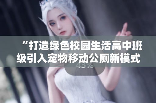 “打造绿色校园生活高中班级引入宠物移动公厕新模式”