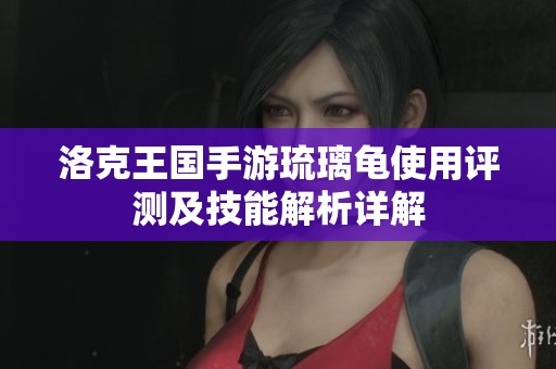 洛克王国手游琉璃龟使用评测及技能解析详解