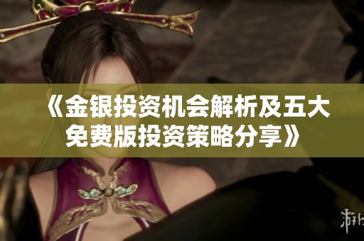 《金银投资机会解析及五大免费版投资策略分享》