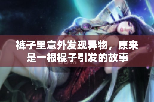 裤子里意外发现异物，原来是一根棍子引发的故事