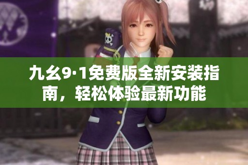 九幺9·1免费版全新安装指南，轻松体验最新功能