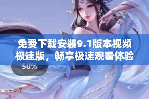 免费下载安装9.1版本视频极速版，畅享极速观看体验