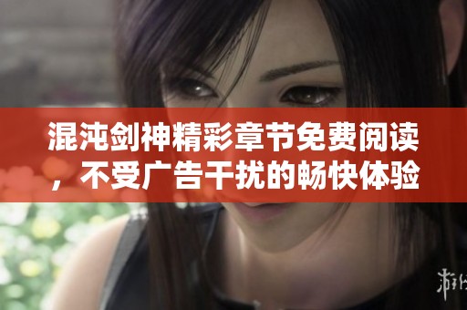 混沌剑神精彩章节免费阅读，不受广告干扰的畅快体验