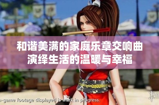 和谐美满的家庭乐章交响曲演绎生活的温暖与幸福