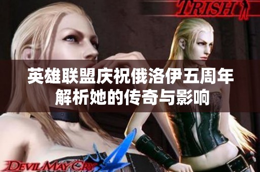 英雄联盟庆祝俄洛伊五周年 解析她的传奇与影响