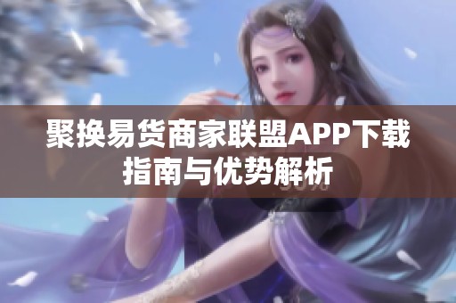 聚换易货商家联盟APP下载指南与优势解析