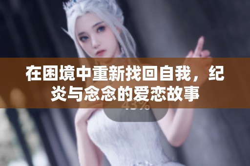 在困境中重新找回自我，纪炎与念念的爱恋故事