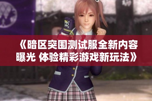 《暗区突围测试服全新内容曝光 体验精彩游戏新玩法》